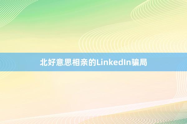 北好意思相亲的LinkedIn骗局