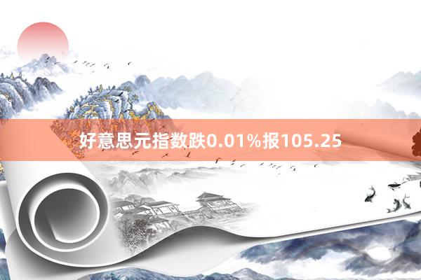 好意思元指数跌0.01%报105.25