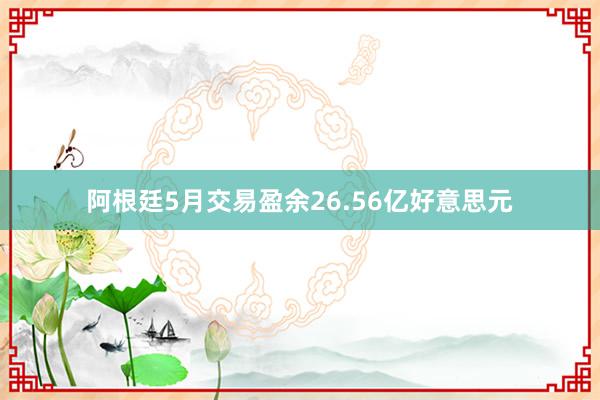 阿根廷5月交易盈余26.56亿好意思元