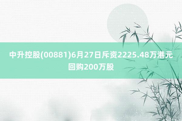 中升控股(00881)6月27日斥资2225.48万港元回购200万股