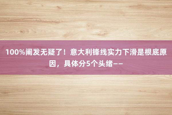 100%阐发无疑了！意大利锋线实力下滑是根底原因，具体分5个头绪——