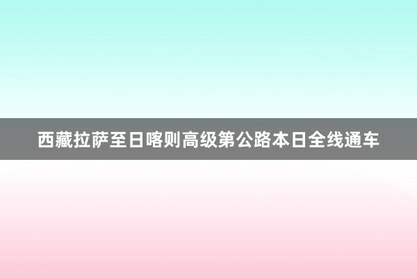 西藏拉萨至日喀则高级第公路本日全线通车