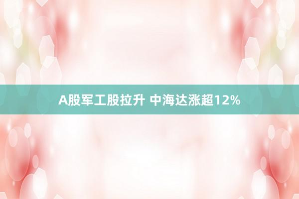 A股军工股拉升 中海达涨超12%