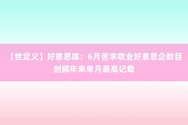 【世定义】好意思媒：6月苦求歇业好意思企数目创频年来单月最高记载