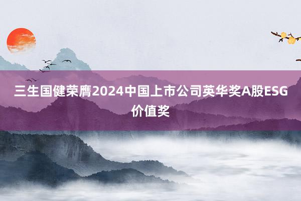 三生国健荣膺2024中国上市公司英华奖A股ESG价值奖