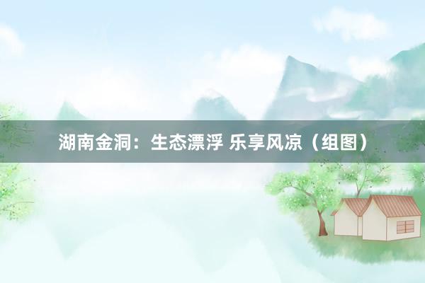 湖南金洞：生态漂浮 乐享风凉（组图）