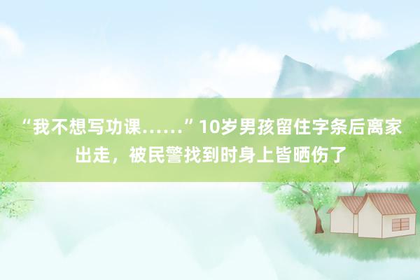 “我不想写功课……”10岁男孩留住字条后离家出走，被民警找到时身上皆晒伤了