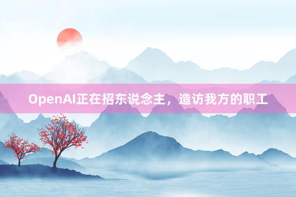 OpenAI正在招东说念主，造访我方的职工