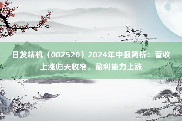 日发精机（002520）2024年中报简析：营收上涨归天收窄，盈利能力上涨