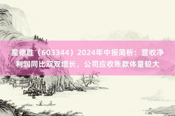 星德胜（603344）2024年中报简析：营收净利润同比双双增长，公司应收账款体量较大