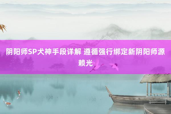 阴阳师SP犬神手段详解 遵循强行绑定新阴阳师源赖光