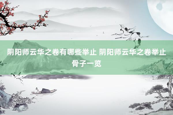 阴阳师云华之卷有哪些举止 阴阳师云华之卷举止骨子一览