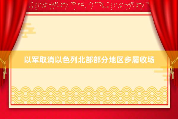 以军取消以色列北部部分地区步履收场