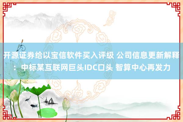 开源证券给以宝信软件买入评级 公司信息更新解释：中标某互联网巨头IDC口头 智算中心再发力