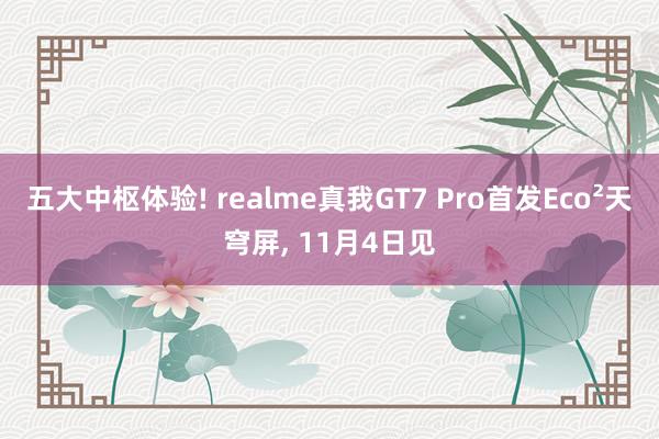 五大中枢体验! realme真我GT7 Pro首发Eco²天穹屏, 11月4日见