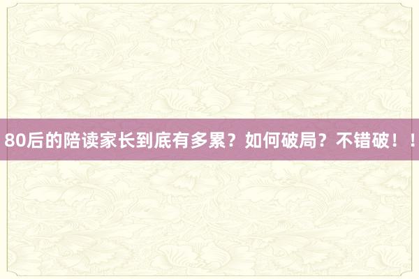 80后的陪读家长到底有多累？如何破局？不错破！！