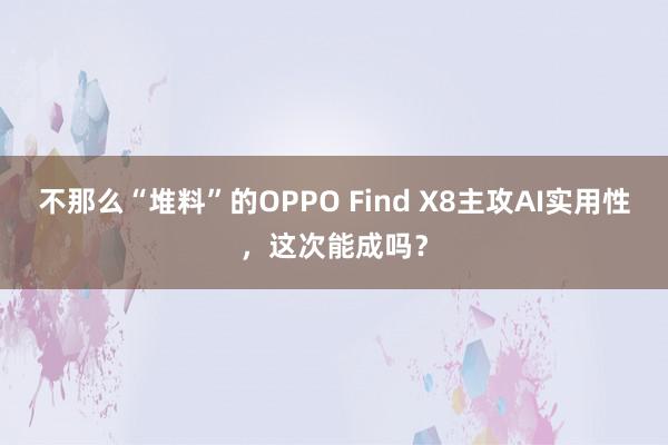 不那么“堆料”的OPPO Find X8主攻AI实用性，这次能成吗？